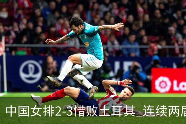 中国女排2-3惜败土耳其 连续两届奥运会无缘4强