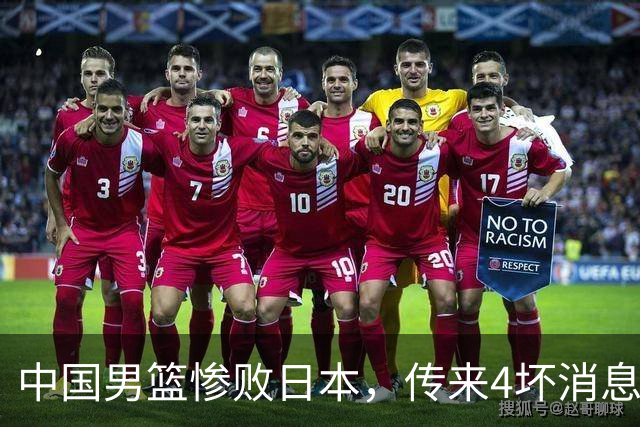 中国男篮惨败日本，传来4坏消息1好消息，防守崩盘，郭士强或下课